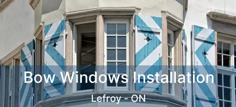  Bow Windows Installation Lefroy - ON