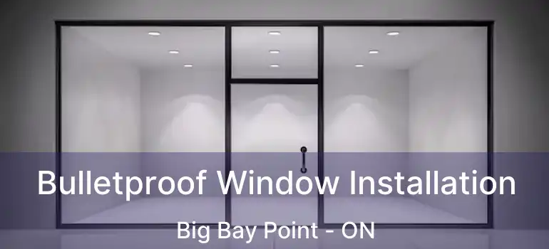  Bulletproof Window Installation Big Bay Point - ON