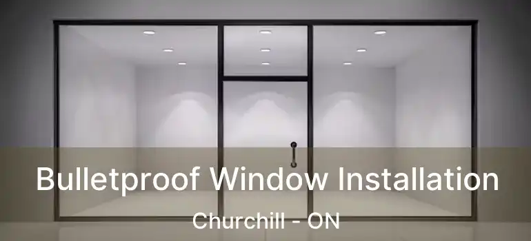  Bulletproof Window Installation Churchill - ON