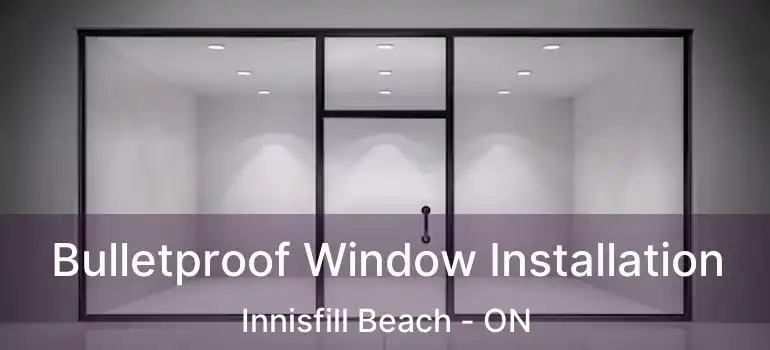  Bulletproof Window Installation Innisfill Beach - ON