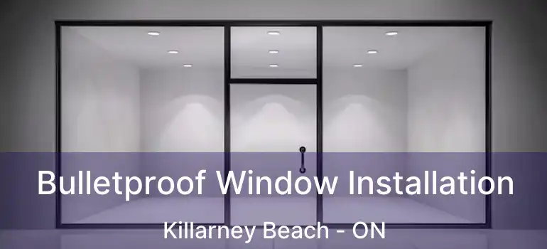  Bulletproof Window Installation Killarney Beach - ON