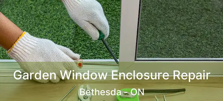 Garden Window Enclosure Repair Bethesda - ON