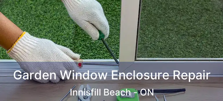  Garden Window Enclosure Repair Innisfill Beach - ON