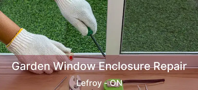  Garden Window Enclosure Repair Lefroy - ON
