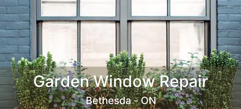  Garden Window Repair Bethesda - ON