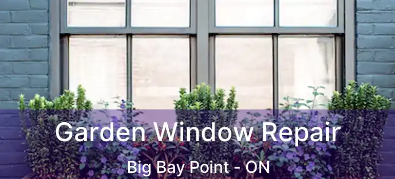  Garden Window Repair Big Bay Point - ON