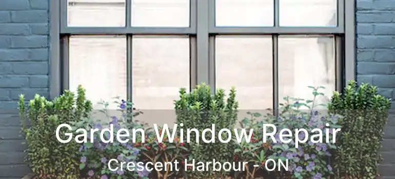 Garden Window Repair Crescent Harbour - ON