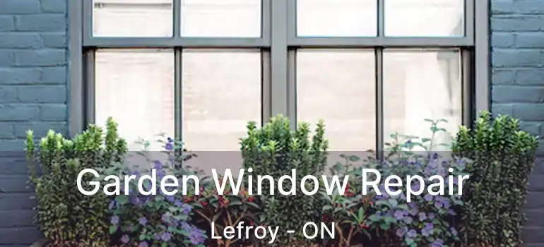  Garden Window Repair Lefroy - ON