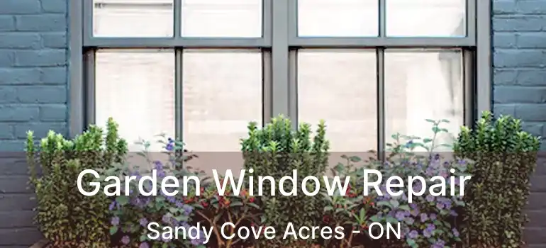  Garden Window Repair Sandy Cove Acres - ON