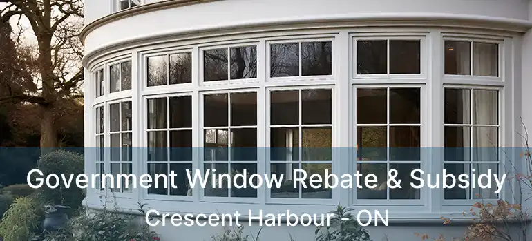  Government Window Rebate & Subsidy Crescent Harbour - ON
