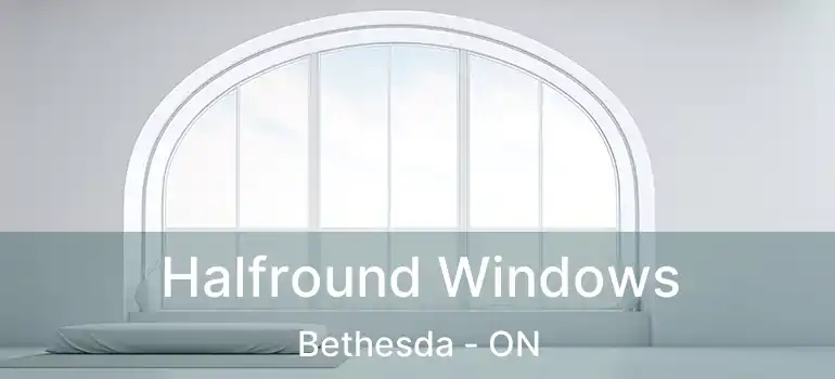  Halfround Windows Bethesda - ON
