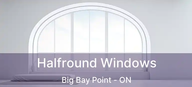  Halfround Windows Big Bay Point - ON