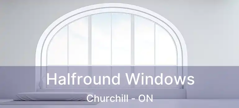  Halfround Windows Churchill - ON
