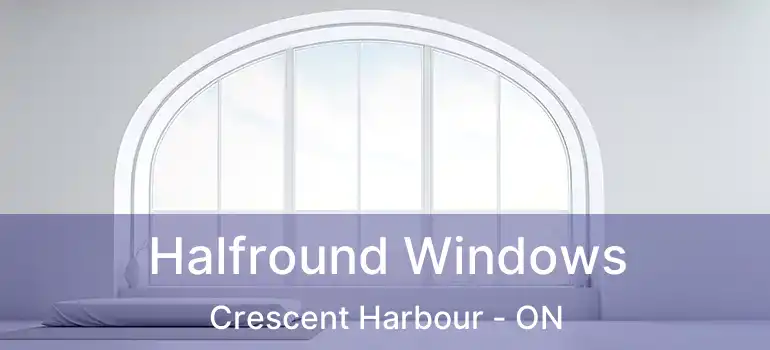  Halfround Windows Crescent Harbour - ON