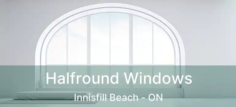  Halfround Windows Innisfill Beach - ON
