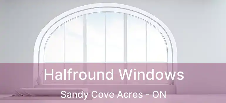  Halfround Windows Sandy Cove Acres - ON