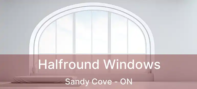  Halfround Windows Sandy Cove - ON