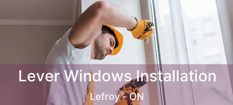  Lever Windows Installation Lefroy - ON
