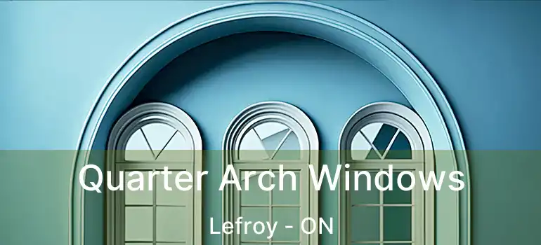  Quarter Arch Windows Lefroy - ON