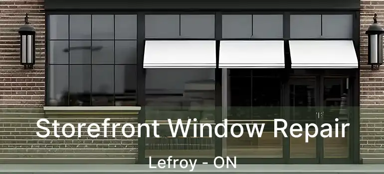  Storefront Window Repair Lefroy - ON